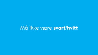 Må ikke være svart/hvitt
 