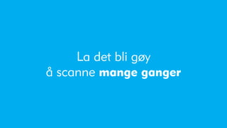 La det bli gøy
å scanne mange ganger
 