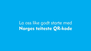 La oss like godt starte med
Norges teiteste QR-kode
 