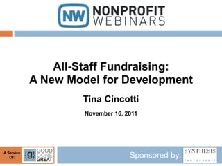 All-Staff Fundraising:
            A New Model for Development
                    Tina Cincotti
                     November 16, 2011




A Service
   Of:                             Sponsored by:
 