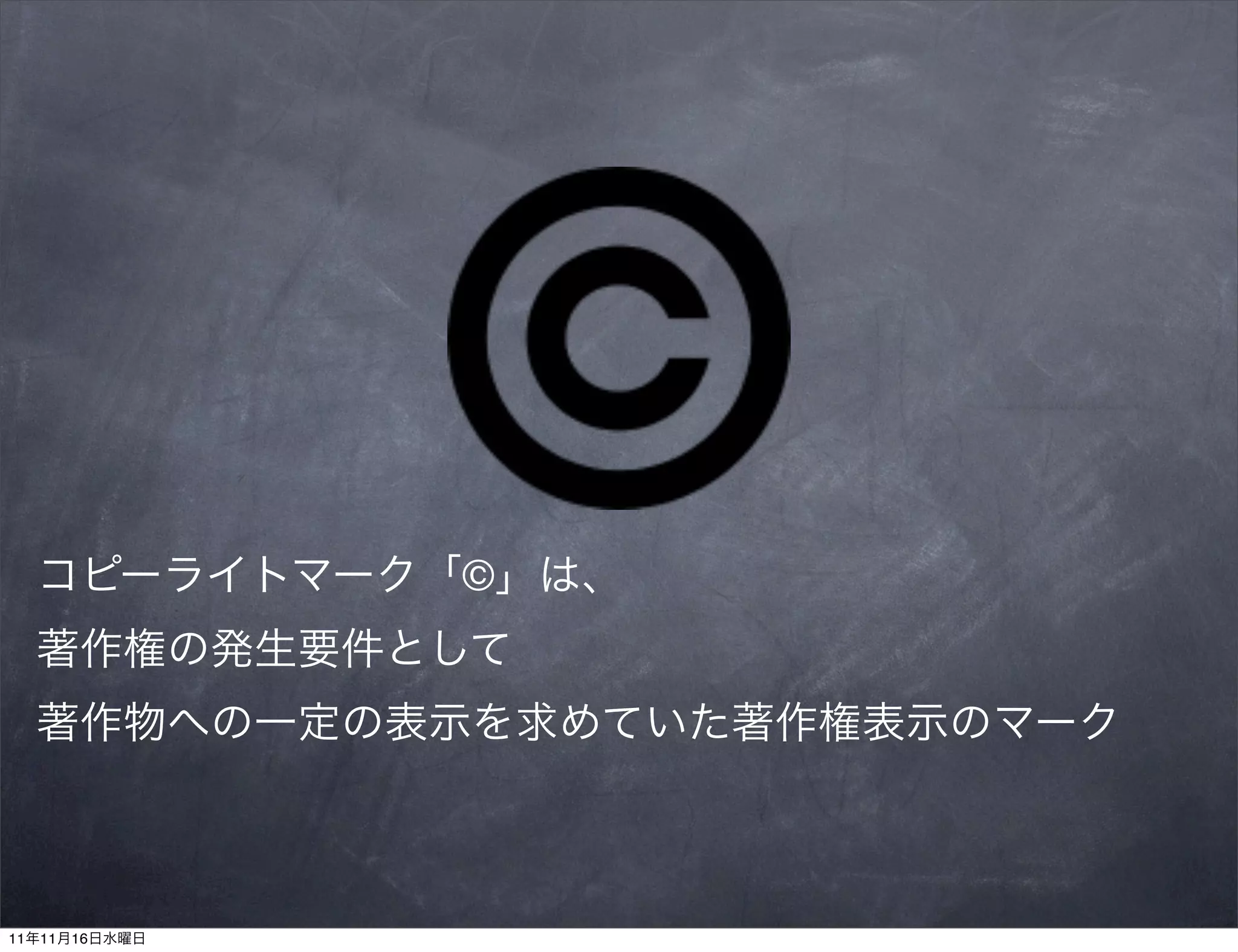 コピーライトマーク「©」は、
  著作権の発生要件として
  著作物への一定の表示を求めていた著作権表示のマーク



11年11月16日水曜日
 