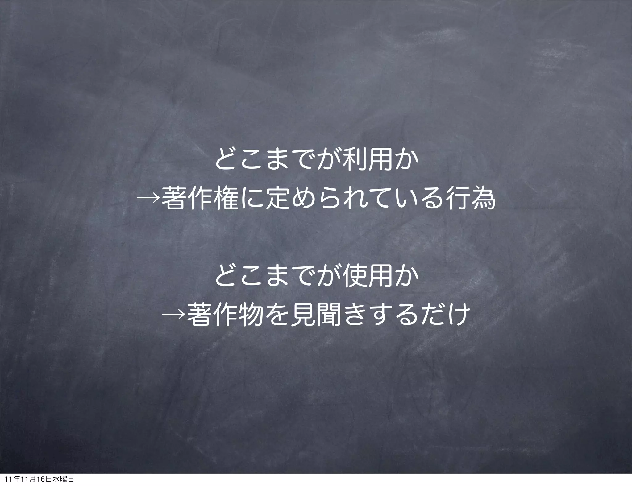 どこまでが利用か
               →著作権に定められている行為


                 どこまでが使用か
               →著作物を見聞きするだけ




11年11月16日水曜日
 