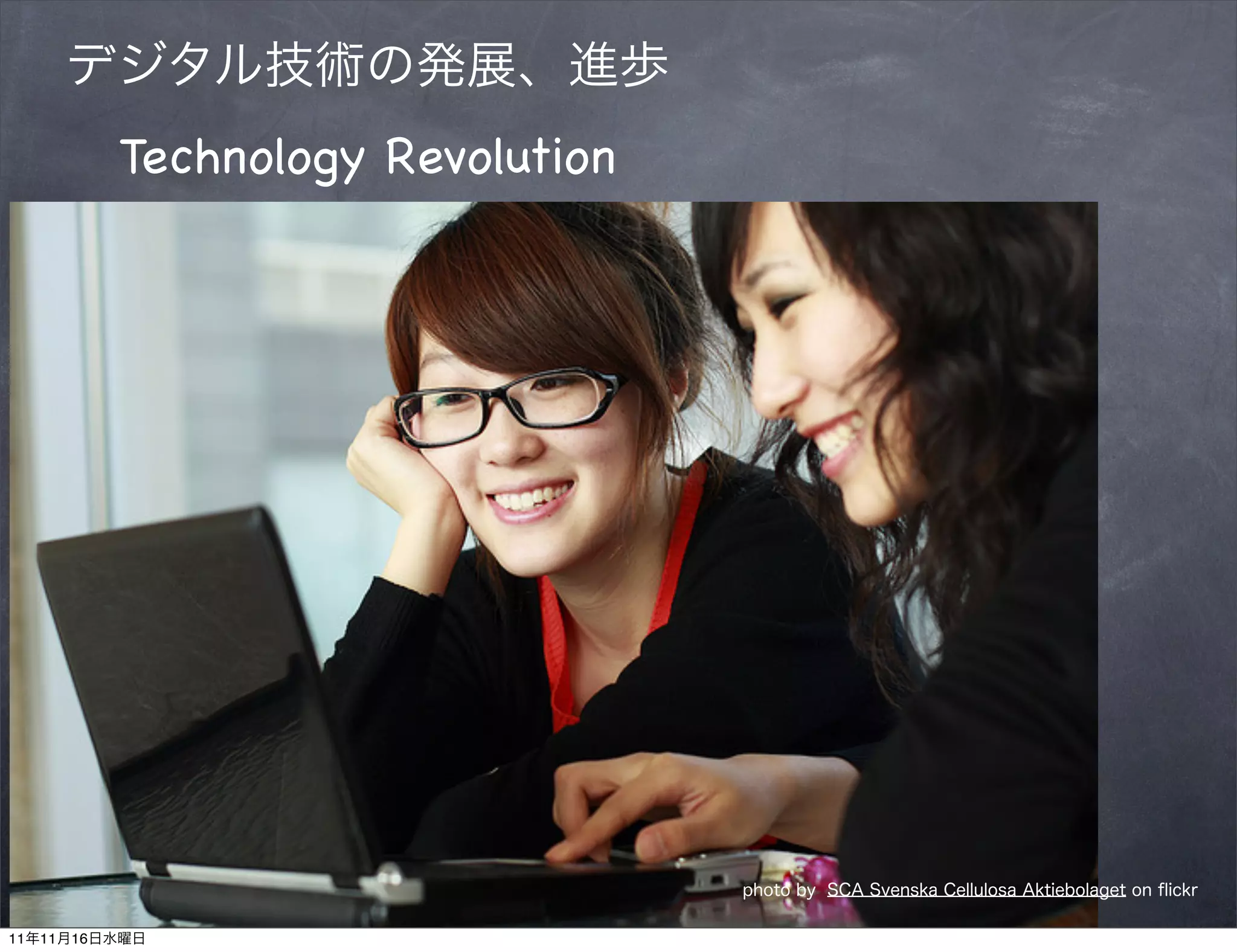 デジタル技術の発展、進歩
         Technology Revolution




                                 photo by SCA Svenska Cellulosa Aktiebolaget on ﬂickr

11年11月16日水曜日
 