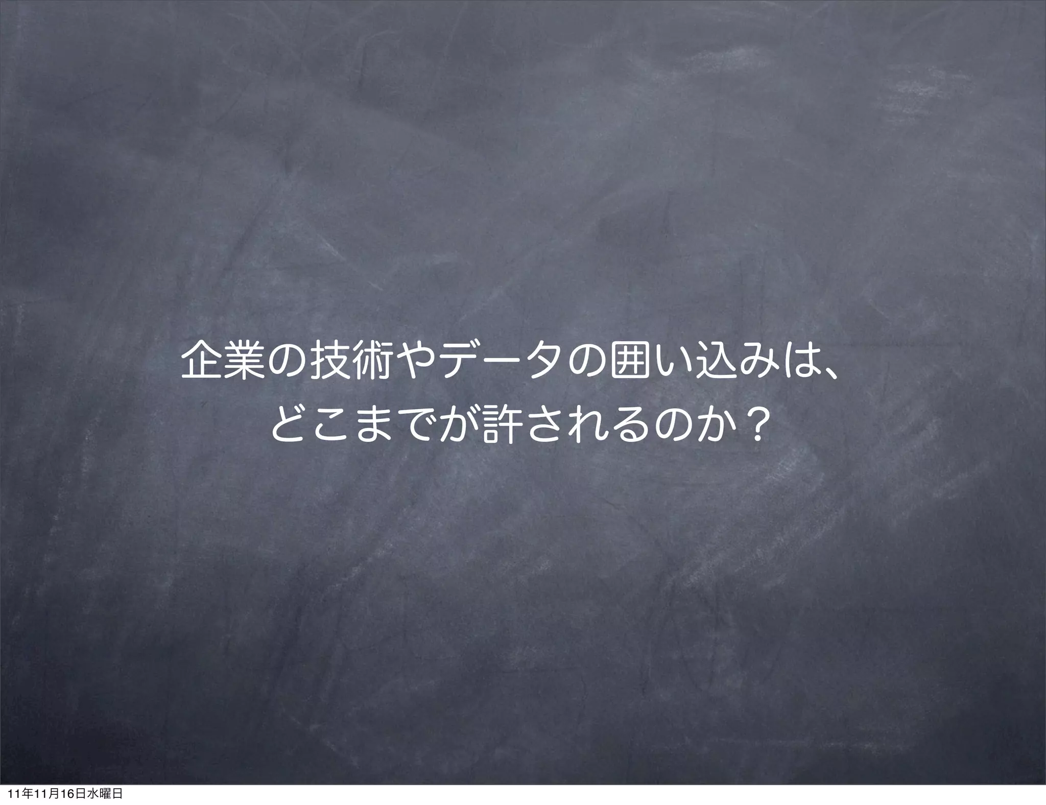 企業の技術やデータの囲い込みは、
                 どこまでが許されるのか？




11年11月16日水曜日
 