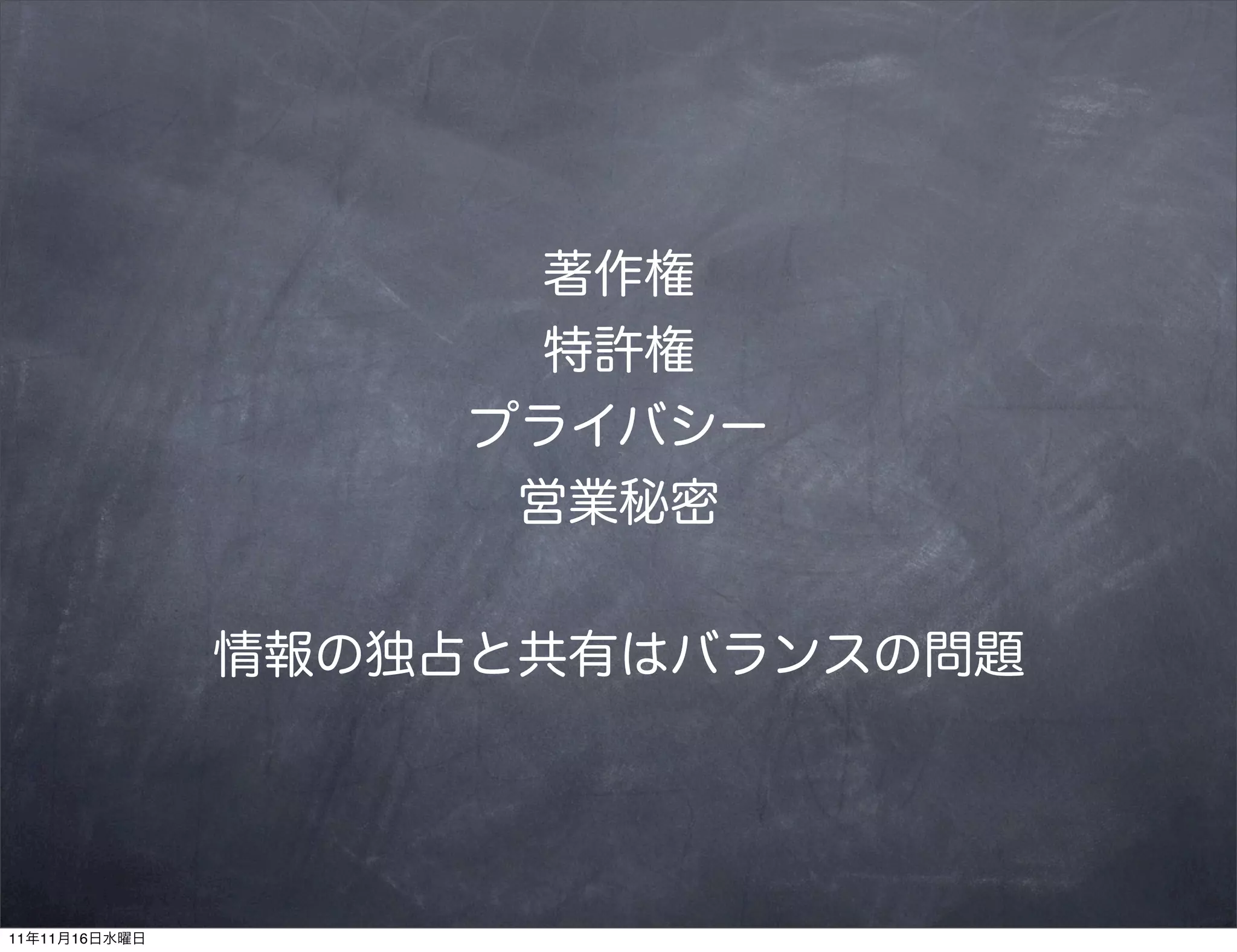 著作権
                      特許権
                    プライバシー
                     営業秘密


               情報の独占と共有はバランスの問題




11年11月16日水曜日
 