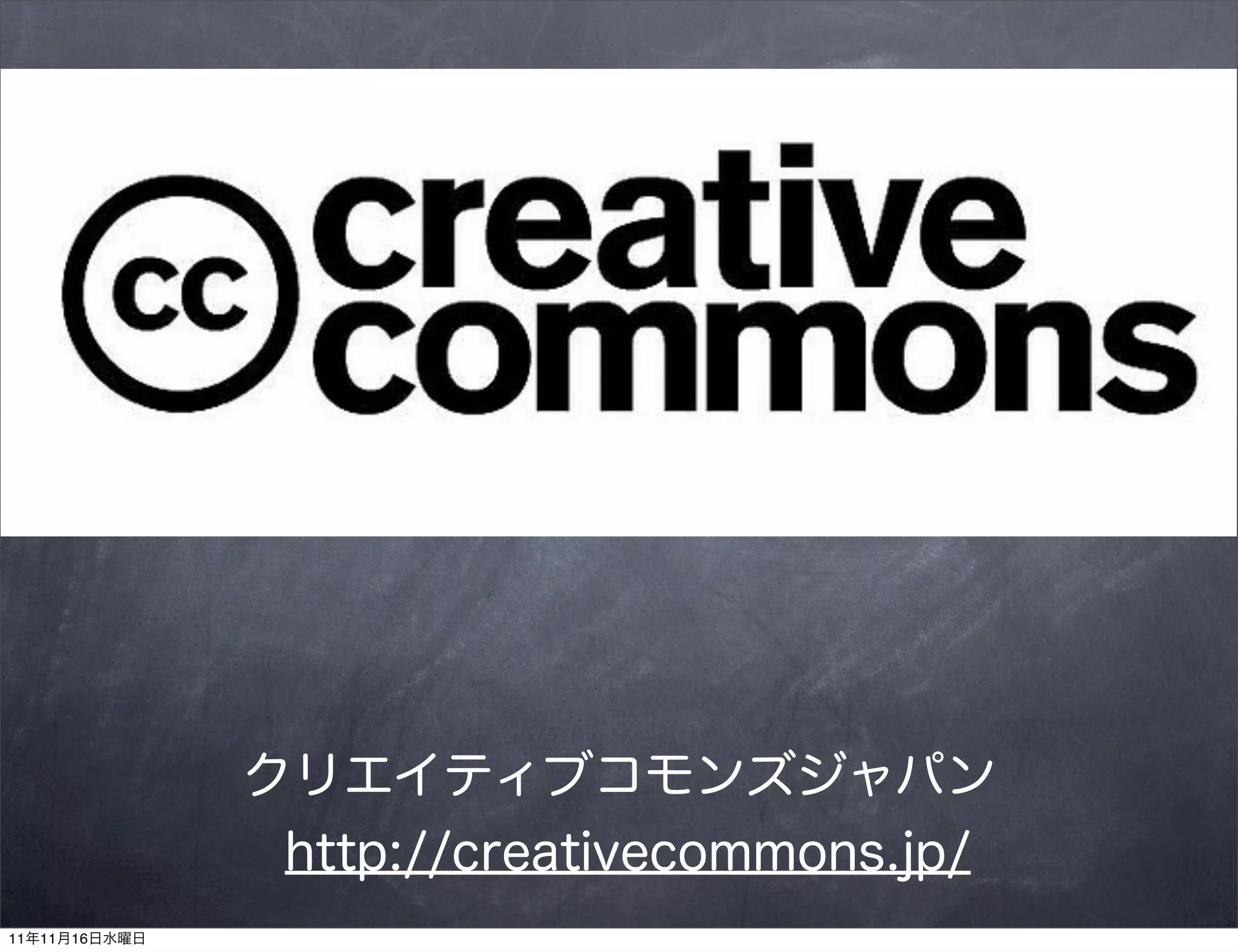 クリエイティブコモンズジャパン
                http://creativecommons.jp/
11年11月16日水曜日
 