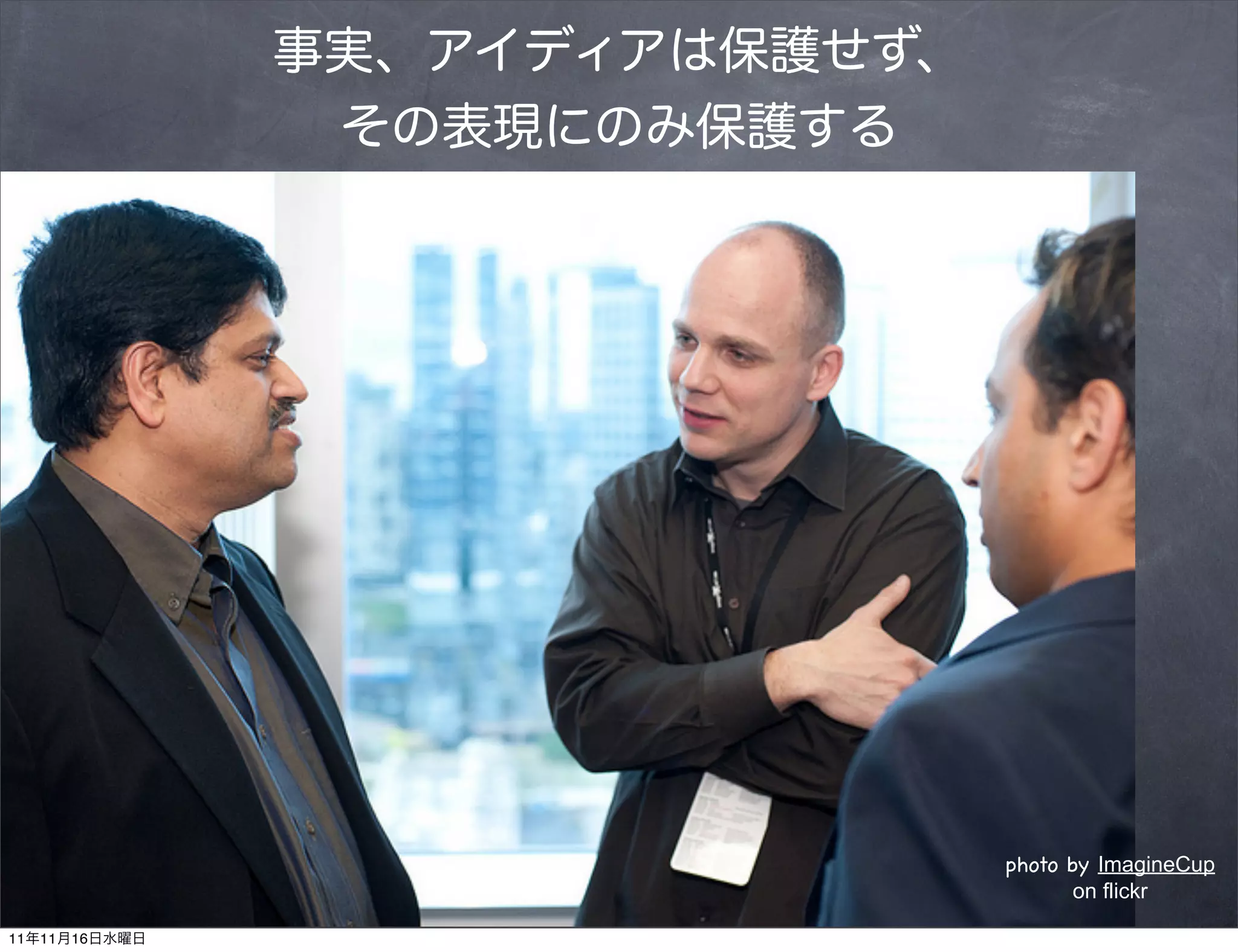 事実、アイディアは保護せず、
                その表現にのみ保護する




                                photo by ImagineCup
                                       on flickr

11年11月16日水曜日
 