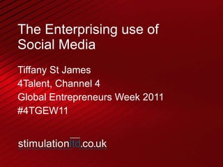 The Enterprising use of  Social Media Tiffany St James 4Talent, Channel 4 Global Entrepreneurs Week 2011 #4TGEW11 