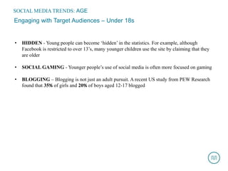 SOCIAL MEDIA TRENDS: AGE
Engaging with Target Audiences – Under 18s


•   HIDDEN - Young people can become ‘hidden’ in the...