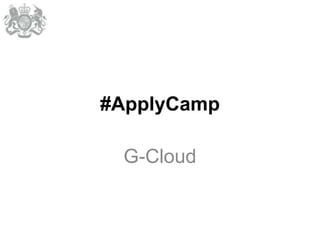 #ApplyCamp

 G-Cloud
 