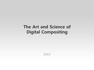 The Art and Science of
Digital Compositing
김정근
 