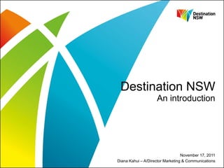 Destination NSW An introduction November 17, 2011 Diana Kahui – A/Director Marketing & Communications 