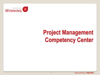 Project Management
 Competency Center




  10       Become Winners, TOGETHER.
 