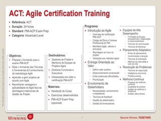 ACT: Agile Certification Training
                                                                                       Referência: ACT
                                                                                       Duração: 24 horas                                                    Programa:
                                                                                       Standard: PMI-ACP Exam Prep                                           Introdução ao Agile                      Equipas de Alto
                                                                                                                                                                  ◦ Overview da certificação             Desempenho
                                                                                       Categoria: Advanced Level                                                   PMI-ACP                               ◦   Formação da Equipa,
                                                                                                                                                                                                              empowerment, colaboração
                                                                                                                                                                  ◦ Código de Ética e Conduta                 e comprometimento
                                                                                                                                                                    Profissional do PMI                   ◦   Técnicas de comunicação
                                                                                                                                                                  ◦ Manifesto Agile, valores e            ◦   Técnicas de liderança
                                                                                                                                                                    princípios                           Planeamento Adaptativo
This information cannot be copied to any 3rd party without prior written consent.




                                                                                                                                                                                                
                                                                                                                                                                  ◦ Abordagem ao risco no                 ◦   Níveis de planeamento
                                                                                    Objetivos:                            Destinatários:                            projeto                               ◦   monitorização e iteração
                                                                                                                                                                  ◦ Variações aos métodos ágeis           ◦   Técnicas de estimação
                                                                                       Preparar o formando para o           Gestores de Projeto e
                                                                                        exame PMI-ACP                         Membros de Equipas de             Entrega Orientada ao                     ◦   Métricas de velocidade e
                                                                                                                                                                                                              ciclo de vida
                                                                                       Dotar o formando das Técnicas         Projetos Ágeis                     Valor                                  Resolução de Problemas
                                                                                        e Ferramentas & Conhecimento         Diretores Funcionais e              ◦   Definir valor positivo              ◦   Técnicas de negociação
                                                                                        da metodologia Agile                  Executivos                          ◦   Desenvolvimento incremental         ◦   Inteligência emocional
                                                                                                                              Interessados em obter a             ◦   Evitar potenciais dificuldades      ◦   Problem-solving
                                                                                       Aprender a gerir projetos de      
                                                                                        acordo com Agile                      certificação PMI-ACP                ◦   Prioritização                     Melhoria Contínua
                                                                                                                                                                                                          ◦   Processo de melhoria
                                                                                       Reconhecer vantagens e                                                  Envolvimento de                              contínua
                                                                                        aplicabilidade do Agile face às   Materiais:                             Stakeholders                             ◦   Qualidade do produto
                                                                                                                                                                                                          ◦   Análise de variância e
                                                                                        abordagens tradicionais de         Handouts do Curso                     ◦ Necessidades, envolvimento                tendência
                                                                                        Gestão de Projeto                                                           e expetativas                         ◦   Análise value-stream
                                                                                                                           Exercícios desenvolvidos
                                                                                                                                                                  ◦ Técnicas de feedback
                                                                                                                           PMI-ACP Exam Prep                     ◦ Gestão de stakeholders
                                                                                                                            (opcional)                            ◦ Gestão de fornecedores




                                                                                                                                                        17                                           Become Winners, TOGETHER.
 