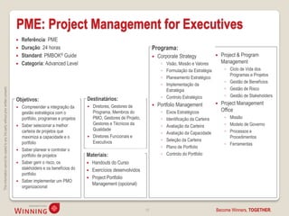 PME: Project Management for Executives
                                                                                       Referência: PME
                                                                                       Duração: 24 horas                                                    Programa:
                                                                                       Standard: PMBOK® Guide                                                  Corporate Strategy                  Project & Program
                                                                                       Categoria: Advanced Level                                                 ◦ Visão, Missão e Valores           Management
                                                                                                                                                                  ◦ Formulação da Estratégia           ◦ Ciclo de Vida dos
                                                                                                                                                                                                         Programas e Projetos
                                                                                                                                                                  ◦ Planeamento Estratégico
                                                                                                                                                                                                       ◦ Gestão de Benefícios
                                                                                                                                                                  ◦ Implementação da
                                                                                                                                                                                                       ◦ Gestão de Risco
This information cannot be copied to any 3rd party without prior written consent.




                                                                                                                                                                    Estratégia
                                                                                                                                                                  ◦ Controlo Estratégico               ◦ Gestão de Stakeholders
                                                                                    Objetivos:                          Destinatários:
                                                                                                                                                                Portfolio Management                Project Management
                                                                                     Compreender a integração da          Diretores, Gestores de
                                                                                      gestão estratégica com o              Programa, Membros do                  ◦   Eixos Estratégicos              Office
                                                                                      portfolio, programas e projetos       PMO, Gestores de Projeto,             ◦   Identificação da Carteira        ◦ Missão
                                                                                     Saber selecionar a melhor             Gestores e Técnicos da                                                     ◦ Modelo de Governo
                                                                                                                                                                  ◦   Avaliação da Carteira
                                                                                      carteira de projetos que              Qualidade                                                                  ◦ Processos e
                                                                                                                                                                  ◦   Avaliação da Capacidade
                                                                                      maximiza a capacidade e o            Diretores Funcionais e                                                       Procedimentos
                                                                                                                            Executivos                            ◦   Seleção da Carteira
                                                                                      portfolio                                                                                                        ◦ Ferramentas
                                                                                                                                                                  ◦   Plano de Portfolio
                                                                                     Saber planear e controlar o
                                                                                      portfolio de projetos             Materiais:                                ◦   Controlo do Portfolio
                                                                                     Saber gerir o risco, os            Handouts do Curso
                                                                                      stakholders e os benefícios do     Exercícios desenvolvidos
                                                                                      portfolio
                                                                                                                         Project Portfolio
                                                                                     Saber implementar um PMO
                                                                                                                          Management (opcional)
                                                                                      organizacional



                                                                                                                                                        19                                        Become Winners, TOGETHER.
 