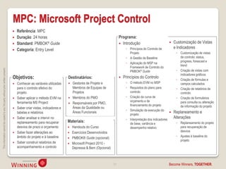 MPC: Microsoft Project Control
                                                                                       Referência: MPC
                                                                                       Duração: 24 horas                                                      Programa:
                                                                                       Standard: PMBOK® Guide                                                  Introdução                            Customização de Vistas
                                                                                                                                                                    ◦ Princípios do Controlo de         e Indicadores
                                                                                       Categoria: Entry Level
                                                                                                                                                                      Projeto                            ◦ Customização de vistas
                                                                                                                                                                    ◦ A Gestão da Baseline                 de controlo: status,
                                                                                                                                                                                                           progress, forescast e
                                                                                                                                                                    ◦ Aplicação do MSP na
                                                                                                                                                                                                           trend
                                                                                                                                                                      Framework de Controlo do
This information cannot be copied to any 3rd party without prior written consent.




                                                                                                                                                                      PMBOK® Guide                       ◦ Criação de vistas com
                                                                                                                                                                                                           indicadores gráficos
                                                                                    Objetivos:                            Destinatários:                          Princípios do Controlo
                                                                                                                                                                                                         ◦ Criação de fórmulas e
                                                                                     Conhecer as variáveis utilizadas       Gestores de Projeto e                 ◦ O método EVM no MSP                  campos calculados
                                                                                      para o controlo efetivo do              Membros de Equipas de                 ◦ Requisitos do plano para           ◦ Criação de relatórios de
                                                                                      projeto                                 Projetos                                controlo                             controlo
                                                                                     Saber aplicar o método EVM na          Membros do PMO                        ◦ Criação da curva de                ◦ Criação de formulários
                                                                                      ferramenta MS Project                                                           orçamento e de                       para consulta ou alteração
                                                                                                                             Responsáveis por PMO,
                                                                                                                                                                      financiamento do projeto             de informação do projeto
                                                                                     Saber criar vistas, indicadores e       Áreas da Qualidade ou
                                                                                                                                                                    ◦ Simulação da execução do
                                                                                      tabelas e relatórios                    Áreas Funcionais
                                                                                                                                                                      projeto
                                                                                                                                                                                                       Replaneamento e
                                                                                     Saber analisar e intervir no                                                  ◦ Interpretação dos indicadores
                                                                                                                                                                                                        Alterações
                                                                                      replaneamento para recuperar        Materiais:                                  de base, variância e               ◦ Replaneamento do projeto
                                                                                      desvios de prazo e orçamento           Handouts do Curso                       desempenho relativo                  para recuperação de
                                                                                     Saber fazer alterações ao              Exercícios Desenvolvidos                                                     desvios
                                                                                      âmbito do projeto e à baseline                                                                                     ◦ Ajustes à baseline do
                                                                                                                             PMBOK® Guide (opcional)
                                                                                                                                                                                                           projeto
                                                                                     Saber construir relatórios de          Microsoft Project 2010 -
                                                                                      acompanhamento e controlo               Depressa & Bem (Opcional)



                                                                                                                                                          21                                       Become Winners, TOGETHER.
 