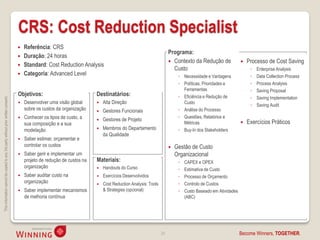 CRS: Cost Reduction Specialist
                                                                                       Referência: CRS
                                                                                                                                                                    Programa:
                                                                                       Duração: 24 horas
                                                                                                                                                                     Contexto da Redução de                  Processo de Cost Saving
                                                                                       Standard: Cost Reduction Analysis
                                                                                                                                                                      Custo                                     ◦   Enterprise Analysis
                                                                                       Categoria: Advanced Level                                                        ◦ Necessidade e Vantagens              ◦   Data Collection Process
                                                                                                                                                                         ◦ Políticas, Prioridades e             ◦   Process Analysis
                                                                                                                                                                           Ferramentas                          ◦   Saving Proposal
                                                                                    Objetivos:                            Destinatários:                                 ◦ Eficiência e Redução de              ◦   Saving Implementation
This information cannot be copied to any 3rd party without prior written consent.




                                                                                       Desenvolver uma visão global         Alta Direção                                 Custo
                                                                                                                                                                                                                ◦   Saving Audit
                                                                                        sobre os custos da organização       Gestores Funcionais                        ◦ Análise do Processo
                                                                                       Conhecer os tipos de custo, a                                                    ◦ Questões, Relatórios e
                                                                                                                             Gestores de Projeto
                                                                                        sua composição e a sua                                                             Métricas                           Exercícios Práticos
                                                                                        modelação                            Membros do Departamento                    ◦ Buy-In dos Stakeholders
                                                                                                                              da Qualidade
                                                                                       Saber estimar, orçamentar e
                                                                                        controlar os custos                                                            Gestão de Custo
                                                                                       Saber gerir e implementar um                                                    Organizacional
                                                                                        projeto de redução de custos na   Materiais:                                     ◦   CAPEX e OPEX
                                                                                        organização                          Handouts do Curso                          ◦   Estimativa de Custo
                                                                                       Saber auditar custo na               Exercícios Desenvolvidos                   ◦   Processo de Orçamento
                                                                                        organização                          Cost Reduction Analysis: Tools             ◦   Controlo de Custos
                                                                                       Saber implementar mecanismos          & Strategies (opcional)                    ◦   Custo Baseado em Atividades
                                                                                        de melhoria contínua                                                                 (ABC)




                                                                                                                                                               24                                          Become Winners, TOGETHER.
 