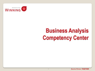 Business Analysis
Competency Center




  6        Become Winners, TOGETHER.
 