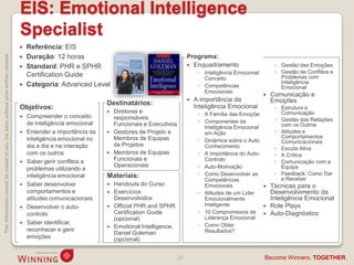 EIS: Emotional Intelligence
                                                                                    Specialist
                                                                                       Referência: EIS
This information cannot be copied to any 3rd party without prior written consent.




                                                                                       Duração: 12 horas                                              Programa:
                                                                                       Standard: PHR e SPHR                                            Enquadramento                       ◦ Gestão das Emoções
                                                                                                                                                            ◦ Inteligência Emocional:        ◦ Gestão de Conflitos e
                                                                                        Certification Guide                                                                                    Problemas com
                                                                                                                                                              Conceito
                                                                                       Categoria: Advanced Level                                                                              Inteligência
                                                                                                                                                            ◦ Competências                     Emocional
                                                                                                                                                              Emocionais
                                                                                                                                                                                           Comunicação e
                                                                                                                                                          A importância da                 Emoções
                                                                                                                    Destinatários:                         Inteligência Emocional
                                                                                    Objetivos:                                                                                               ◦ Estrutura e
                                                                                                                       Diretores e                         ◦ A Família das Emoções            Comunicação
                                                                                       Compreender o conceito          responsáveis
                                                                                                                                                            ◦ Componentes da                 ◦ Gestão das Relações
                                                                                        de inteligência emocional       Funcionais e Executivos                                                com os Outros
                                                                                                                                                              Inteligência Emocional
                                                                                       Entender a importância da      Gestores de Projeto e                 em Ação                        ◦ Atitudes e
                                                                                        inteligência emocional no       Membros de Equipas                                                     Comportamentos
                                                                                                                                                            ◦ Dinâmica sobre o Auto-           Comunicacionais
                                                                                        dia a dia e na interação        de Projetos                           Conhecimento                   ◦ Escuta Ativa
                                                                                        com os outros                  Membros de Equipas                  ◦ A Importância do Auto-         ◦ A Crítica
                                                                                       Saber gerir conflitos e         Funcionais e                          Controlo                       ◦ Comunicação com a
                                                                                                                        Operacionais                        ◦ Auto-Motivação                   Equipa
                                                                                        problemas utilizando a
                                                                                        inteligência emocional      Materiais:                              ◦ Como Desenvolver as            ◦ Feedback: Como Dar
                                                                                                                                                              Competências                     e Receber
                                                                                       Saber desenvolver              Handouts do Curso                     Emocionais              Técnicas para o
                                                                                        comportamentos e               Exercícios                          ◦ Atitudes de um Líder     Desenvolvimento da
                                                                                        atitudes comunicacionais        Desenvolvidos                         Emocionalmente           Inteligência Emocional
                                                                                       Desenvolver o auto-            Official PHR and SPHR                 Inteligente             Role Plays
                                                                                        controlo                        Certification Guide                 ◦ 10 Compromissos da  Auto-Diagnóstico
                                                                                                                        (opcional)                            Liderança Emocional
                                                                                       Saber identificar,                                                  ◦ Como Obter
                                                                                                                       Emotional Intelligence,
                                                                                        reconhecer e gerir                                                    Resultados?
                                                                                                                        Daniel Goleman
                                                                                        emoções                         (opcional)


                                                                                                                                                  20                                    Become Winners, TOGETHER.
 