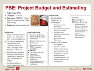 PBE: Project Budget and Estimating
                                                                                       Referência: PBE
This information cannot be copied to any 3rd party without prior written consent.




                                                                                       Duração: 24 horas                                              Programa:
                                                                                       Standard: PMBOK® Guide,                                         Introdução às                      Gestão,
                                                                                        Practice Standard for Project                                    Técnicas de                         Manutenção e
                                                                                        Estimating                                                       Estimação                           Melhoria Contínua
                                                                                                                                                            ◦ Fundamentos da                  ◦ Mecanismos de
                                                                                       Categoria: AdvancedLevel                                                                                Lessons Learned na
                                                                                                                                                              Estimação
                                                                                                                                                                                                Melhoria Contínua
                                                                                                                                                            ◦ Importância do Histórico
                                                                                                                                                              Tácito ou Explícito             ◦ Modelo de Métricas
                                                                                                                                                                                                Organizacionais
                                                                                    Objetivos:                        Destinatários:                        ◦ Importância da
                                                                                                                                                              Definição do Âmbito na          ◦ Estimativas,
                                                                                       Reconhecer a importância         Gestores de Projeto e
                                                                                                                                                              Estimação                         Desempenho e
                                                                                        de uma boa estimativa             Membros de Equipas                                                    Benchmarking
                                                                                                                          de Projetos                       ◦ Erros Típicos nas
                                                                                        para o sucesso do projeto
                                                                                                                                                              Estimativas
                                                                                       Caracterizar as técnicas         Diretores Funcionais e
                                                                                                                          Executivos                      Técnicas Principais
                                                                                        de estimação mais
                                                                                                                         Responsáveis por                  ◦   Scoring Model
                                                                                        utilizadas, análise de
                                                                                                                          PMO, Áreas da                     ◦   Economic Model
                                                                                        PERT, analogia, Delphi,
                                                                                                                          Qualidade                         ◦   Modelos Paramétricos
                                                                                        estimação bottom-up           Materiais:                            ◦   Estimação Bottom-Up
                                                                                       Identificar os critérios de    Handouts do Curso
                                                                                                                                                            ◦   Three Points Estimate
                                                                                        seleção de uma técnica         Exercícios
                                                                                                                        Desenvolvidos                       ◦   Estimação PERT
                                                                                        de estimativa adequada
                                                                                                                       PMBOK® Guide                        ◦   Simulação Monte Carlo
                                                                                        para um determinado             (opcional)                          ◦   Análise da Reserva de
                                                                                        projeto                        Practice Standard for                   Contingência
                                                                                       Identificar os fatores-         Project Estimating
                                                                                                                        (Opcional)
                                                                                        chave para estimar com
                                                                                        qualidade
                                                                                                                                                   8                                     Become Winners, TOGETHER.
 