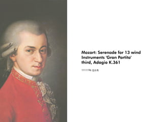 Mozart: Serenade for 13 wind
Instruments 'Gran Partita'
third, Adagio K.361
1111196 김소희
 
