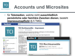 Accounts und Microsites
© RA Stephan Schmidt 2011 6
• für Telemedien, welche nicht ausschließlich
persönliche oder familiäre Zwecken dienen, besteht
Impressumspflicht (§ 5 TMG)
 