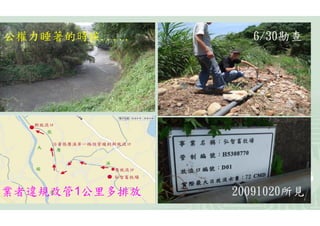 公權力睡著的時候.....     6/30勘查




業者違規改管1公里多排放    20091020所見
 