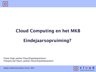 Cloud Computing en het MKB Eindejaarsopruiming?  Frank Voigt, partner Cloud Expertisecentrum François van Heurn, partner Cloud Expertisecentrum Staples Ondernemersbeurs 19 nov. 2011 
