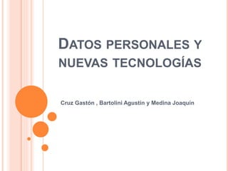 DATOS PERSONALES Y 
NUEVAS TECNOLOGÍAS 
Cruz Gastón , Bartolini Agustín y Medina Joaquín 
 