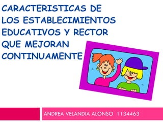 CARACTERISTICAS DE LOS ESTABLECIMIENTOS EDUCATIVOS Y RECTOR QUE MEJORAN CONTINUAMENTE ANDREA VELANDIA ALONSO  1134463 