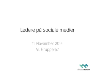 Ledere på sociale medier 
11. November 2014 
VL Gruppe 57  