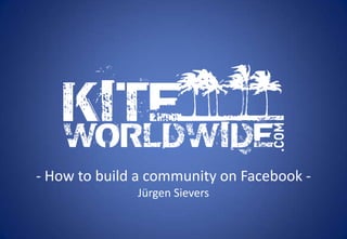 - How to build a community on Facebook -
              Jürgen Sievers
 