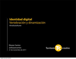 Identidad digital
                     Vertebración y dinamización
                     #institutohune




                    Eleazar Santos
                    @eleazarsantos
                    21 de noviembre de 2011



martes 5 de junio de 2012
 