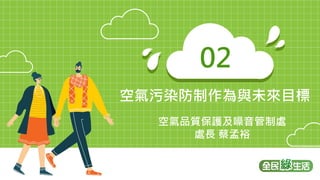 17
17
空氣污染防制作為與未來目標
02
空氣品質保護及噪音管制處
處長 蔡孟裕
 