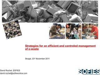 Strategies for an efficient and controled management of e-waste   Skopje, 23 rd  November 2011 David Rochat, SOFIES [email_address] 