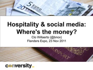 Hospitality & social media:
  Where's the money?
         Clo Willaerts (@bnox)
      Flanders Expo, 23 Nov 2011
 