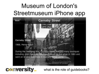 Museum of London's
Streetmuseum iPhone app




         what is the role of guidebooks?
 