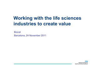 Working with the life sciences
industries to create value
Biocat
Barcelona, 24 N
B    l        November 2011
                   b
 