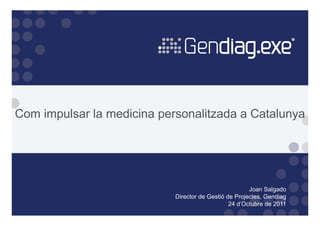 Com impulsar la medicina personalitzada a Catalunya




                                                       Joan Salgado
                            Director de Gestió de Projectes, Gendiag
                                                24 d’Octubre de 2011
 