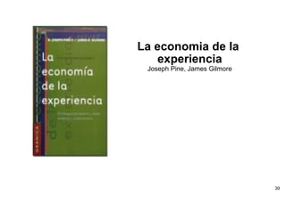 La economia de la
   experiencia
 Joseph Pine, James Gilmore




                              39
 