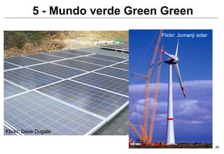 5 - Mundo verde Green Green
                                Flickr: Jumanji solar




Flickr: Dave Dugale

                                                        40
 