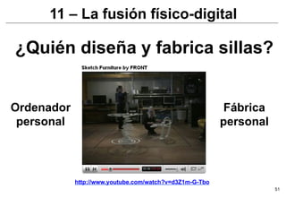 11 – La fusión físico-digital

¿Quién diseña y fabrica sillas?


Ordenador                                                 Fábrica
 personal                                                personal



            http://www.youtube.com/watch?v=d3Z1m-G-Tbo
                                                                    51
 