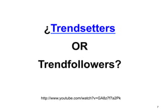 ¿Trendsetters
                OR
Trendfollowers?

http://www.youtube.com/watch?v=GA8z7f7a2Pk

                                             7
 