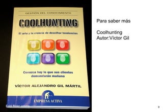 Para saber más

                     Coolhunting
                     Autor:Víctor Gil




Foto flickr: edans                      9
 