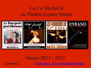 La Cie Michel B au Théâtre Espace Marais Saison 2011 - 2012 Notre blog : actu-compagniemichelb Consultez... 