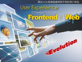 过WEB/             户   验

User Experience
    Changes Through

  Frontend            /   Web


                  ion
               lut
             vo
            E
 