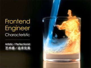 Frontend
Engineer
Characteristic

Artistic / Perfectionist
艺术感 / 追求完美
 