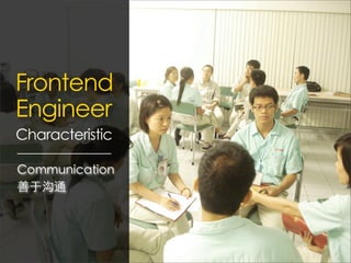 Frontend
Engineer
Characteristic

Communication
善于沟通
 