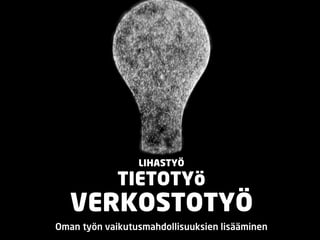 LIHASTYÖ

             TIETOTYö
   VERKOSTOTYÖ
Oman työn vaikutusmahdollisuuksien lisääminen
 
