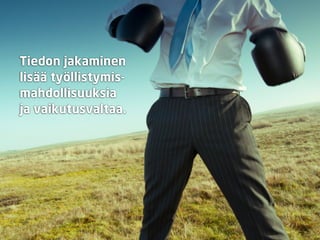 Tiedon jakaminen
lisää työllistymis-
mahdollisuuksia
ja vaikutusvaltaa.
 